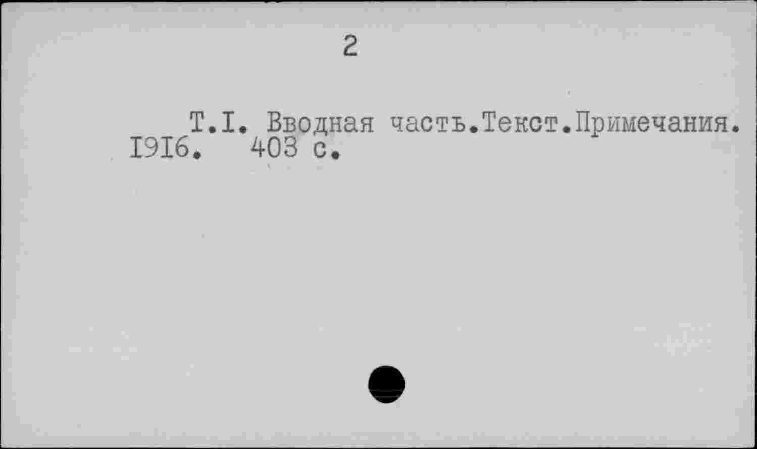 ﻿2
T.I. Вводная часть.Текст.Примечания.
1916.	403 с.